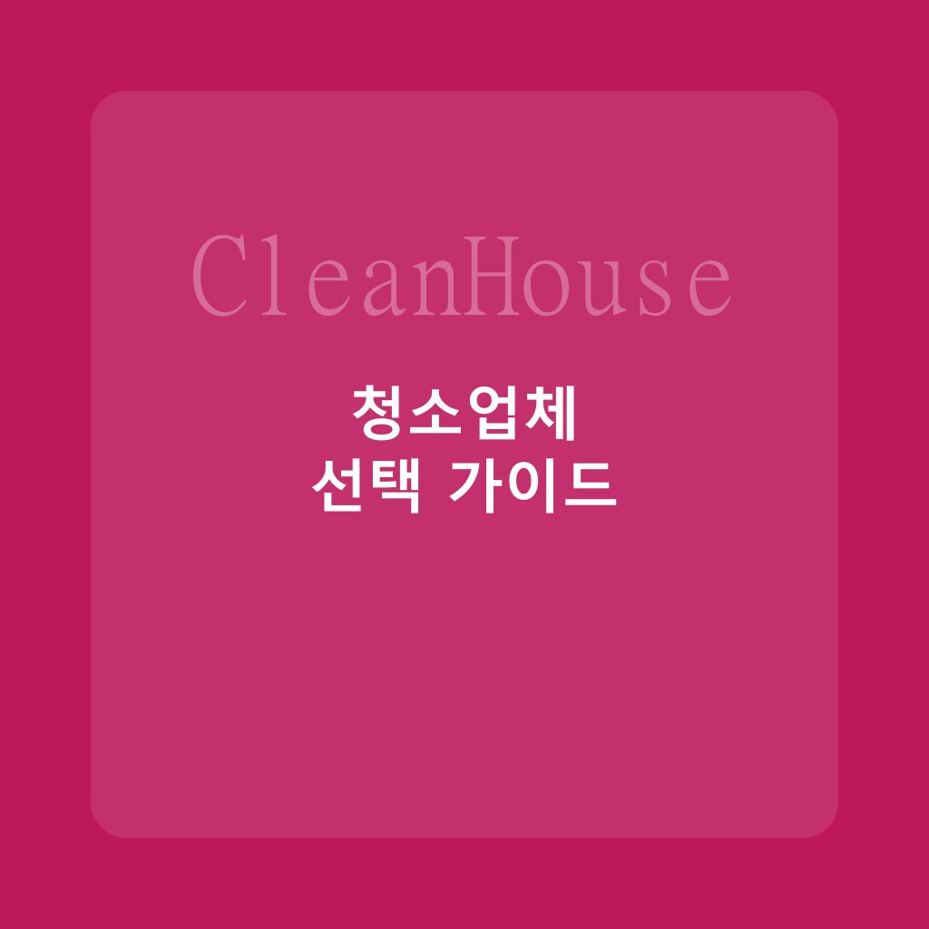 입주청소 업체 선택 가이드: 사기 피하는 7가지 체크포인트