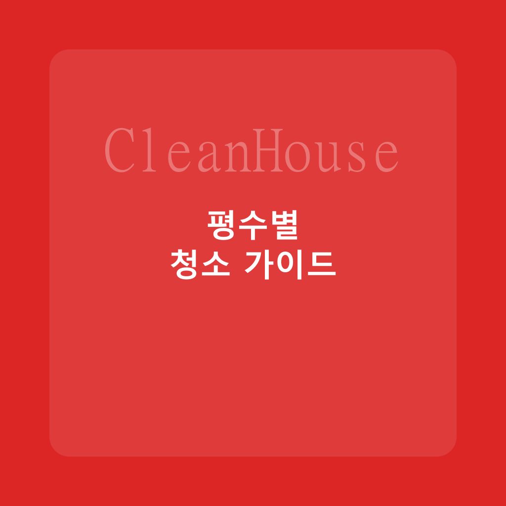 평수별 입주청소 소요시간과 준비사항 총정리